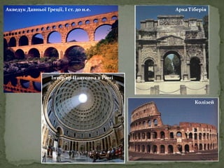 Арка Тіберія 
Колізей 
Акведук Давньої Греції, І ст. до н.е. 
Інтер’ер Пантеона в Римі 
 