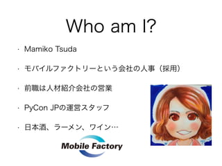 Who am I? 
? Mamiko Tsuda 
? Хեȥ`Ȥ£ã 
? ǰ˲ĽBΆӘI 
? PyCon JP\ӥå 
? ձơ`󡢥磻 
 