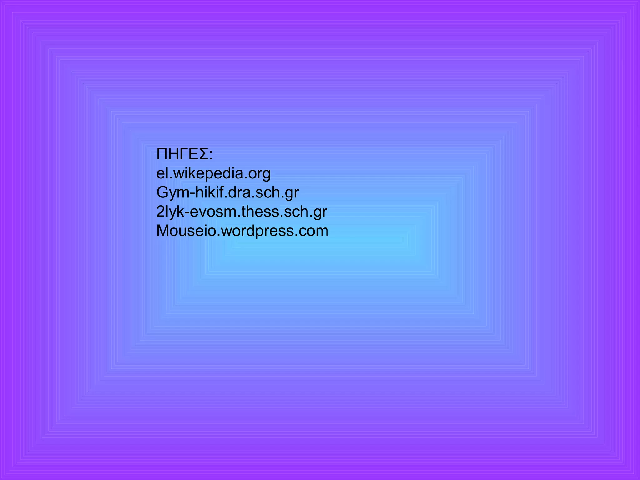 ΠΗΓΕΣ: 
el.wikepedia.org 
Gym-hikif.dra.sch.gr 
2lyk-evosm.thess.sch.gr 
Mouseio.wordpress.com 
