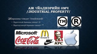 АЖ ҮЙЛДВЭРИЙН ӨМЧ 
/INDUSTRIAL PROPERTY/ 
Барааны тэмдэг /trademark/ 
• Бүртгэлтэй барааны тэмдэг= ® 
• Бүртгүүлээгүй барааны тэмдэг= ™ 
 
