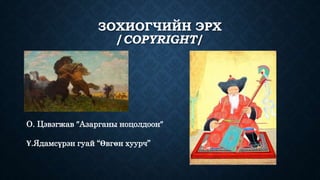 ЗОХИОГЧИЙН ЭРХ 
/COPYRIGHT/ 
О. Цэвэгжав ″Азарганы ноцолдоон″ 
Ү.Ядамсүрэн гуай “Өвгөн хуурч” 
 