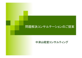 問題解決コンサルテーションのご提案 
中津山経営コンサルティング 
 