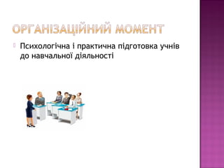  Психологічна і практична підготовка учнів 
до навчальної діяльності 
 