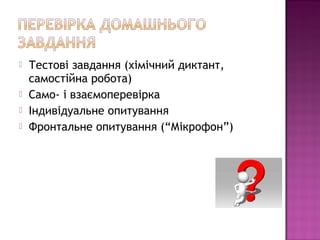  Тестові завдання (хімічний диктант, 
самостійна робота) 
 Само- і взаємоперевірка 
 Індивідуальне опитування 
 Фронта...