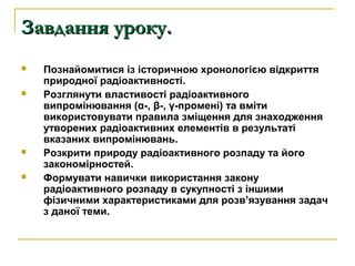 ЗЗааввддаанннняя ууррооккуу.. 
 Познайомитися із історичною хронологією відкриття 
природної радіоактивності. 
 Розгляну...