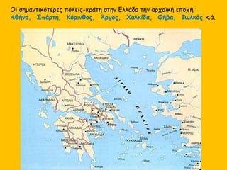 Οι σημαντικότερες πόλεις-κράτη στην Ελλάδα την αρχαϊκή εποχή : 
Αθήνα, Σπάρτη, Κόρινθος, Άργος, Χαλκίδα, Θήβα, Ιωλκός κ.ά. 
 