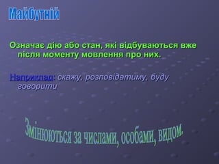 Означає дію ааббоо ссттаанн,, яяккіі ввііддббууввааююттььссяя ввжжее 
ппіісслляя ммооммееннттуу ммооввллеенннняя ппрроо нниихх.. 
ННааппррииккллаадд:: ссккаажжуу,, ррооззппооввііддааттииммуу,, ббууддуу 
ггооввооррииттии 
 