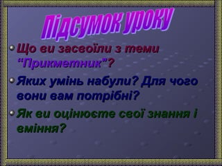 ЩЩоо ввии ззаассввооїїллии зз ттееммии 
““ППррииккммееттнниикк""?? 
ЯЯккиихх уумміінньь ннааббууллии?? ДДлляя ччооггоо 
ввооннии вваамм ппооттррііббнніі?? 
ЯЯкк ввии ооццііннююєєттее ссввооїї ззннаанннняя іі 
ввмміінннняя?? 
