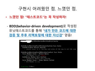 구현시 어려웠던 점. 느꼈던 점. 
• 느꼈던 점! “테스트코드”는 꼭 작성하자! 
- BDD(behavior-driven development)로 작성된 
유닛테스트코드를 통해 “내가 만든 코드에 대한 
검증 및 추후 리팩토링에 대한 자신감” 얻음! 
 