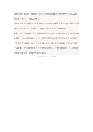 過的同事搭檔的話，會讓風投成功的可能性降低18%。如果選校友，降低 22%。 
如果選“族人”，降低 25%。 
看來風險投資的最佳合作夥伴，應該是一個從來沒跟你進過同一個大學，從來沒 
跟你在同一個公司工作過，而且跟你不是一個種族的高學歷者。 
所有人都喜歡強聯繫，哪怕是風險投資者和斯坦福MBA 都是如此。我們願意跟 
他們在一起混，我們願意給他們打電話，我們願意轉發他們的微博。但是熟歸熟， 
工作歸工作。當我們考慮找人創業，找人合作，哪怕是找人瞭解什麼資訊的時候， 
“弱聯繫”才是最佳選擇。現在社會學已經有了足夠多的證據說明，對工作來說， 
同鄉會和校友錄不是擴展人脈的好地方 
文章來源於：平凡的企業家 
