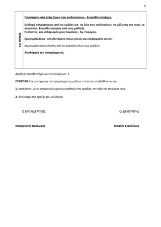6 
5ος ΜΗΝΑΣ 
Προστασία στα είδη ζώων που κινδυνεύουν.- Ευαισθητοποίηση. 
Συλλογή πληροφοριών από τις ομάδες για τα ζώα που κινδυνεύουν, τη μόλυνση στο νερό, τα 
σκουπίδια. Ευαισθητοποίηση από τους μαθητές. 
Περίπατος και καθαρισμός μιας παραλίας - Αγ. Γεώργιος. 
Eρωτηματολόγιο απευθυνόμενο στους γονείς και επεξεργασία αυτού. 
Δημιουργία παρουσίασης από τις εργασίες όλων των ομάδων. 
Αξιολόγηση του προγράμματος. 
Αριθμός προβλεπόμενων επισκέψεων: 3 
ΠΡΟΣΟΧΗ: Για την έγκριση του προγράμματος μαζί με το έντυπο υποβάλλονται και: 
1. Κατάλογος με το ονοματεπώνυμο των μαθητών της ομάδας, την τάξη και το τμήμα τους. 
2. Αντίγραφο της πράξης του συλλόγου. 
Ο ΕΚΠΑΙΔΕΥΤΙΚΟΣ Ο ΔΙΕΥΘΥΝΤΗΣ 
Μανησιώτης Θεόδωρος Μπαλής Ελευθέριος 
 