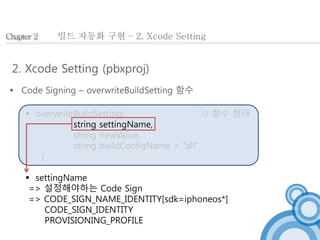 Chapter 2 
빌드 자동화 구현 – 2. Xcode Setting 
2. Xcode Setting (pbxproj) 
 Code Signing – overwriteBuildSetting 함수 
 overwrit...
