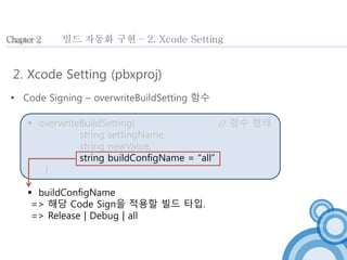 Chapter 2 
빌드 자동화 구현 – 2. Xcode Setting 
2. Xcode Setting (pbxproj) 
 Code Signing – overwriteBuildSetting 함수 
 overwrit...