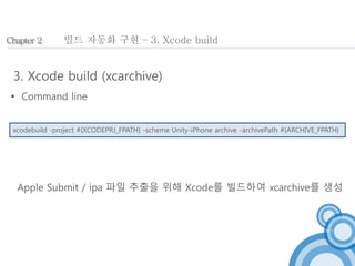 Chapter 2 
빌드 자동화 구현 – 3. Xcode build 
3. Xcode build (xcarchive) 
 Command line 
xcodebuild -project #{XCODEPRJ_FPATH} -...