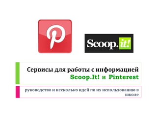 Сервисы для работы с информацией 
Scoop.It! и Pinterest 
руководство и несколько идей по их использованию в 
школе 
 