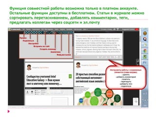 Функция совместной работы возможна только в платном аккаунте. 
Остальные функции доступны в бесплатном. Статьи в журнале можно 
сортировать перетаскиванием, добавлять комментарии, теги, 
предлагать коллегам через соцсети и эл.почту 
 