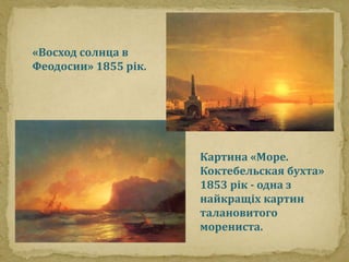 Картина «Море. 
Коктебельская бухта» 
1853 рік - одна з 
найкращіх картин 
талановитого 
морениста. 
«Восход солнца в 
Фео...