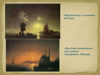 «Морской вид с часовней» 
1845 рік. 
«Вид Константинополя 
при лунном 
освещении» 1846 рік. 
 