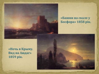 «Башни на скале у 
Босфора» 1858 рік. 
«Ночь в Крыму. 
Вид на Аюдаг» 
1859 рік. 
 
