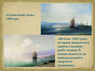 «Штиль» 1885 року 
по праву вважається 
однією з кращих 
робіт творця. Її 
можна віднести до 
періоду розквіту 
творчості 
художника. 
«Солнечный день» 
1884 рік. 
 
