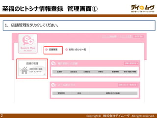 Copyright© 株式会社デイムーヴ All rights reserved. 
2 
1．店舗管理をクリックしてください。 
至福のヒトシナ情報登録 管理画面①  