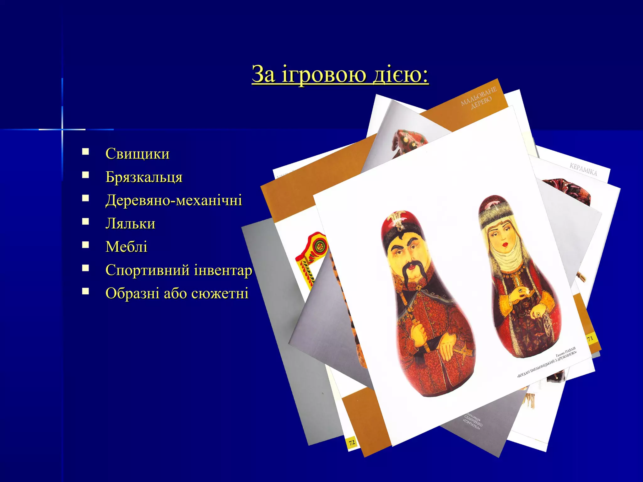ЗЗаа ііггррооввооюю ддіієєюю:: 
 ССввиищщииккии 
 ББрряяззккааллььццяя 
 ДДееррееввяянноо-ммееххааннііччнніі 
 ЛЛяяллььккии 
 ММеебблліі 
 ССппооррттииввнниийй ііннввееннттаарр 
 ООббррааззнніі ааббоо ссююжжееттнніі 
 