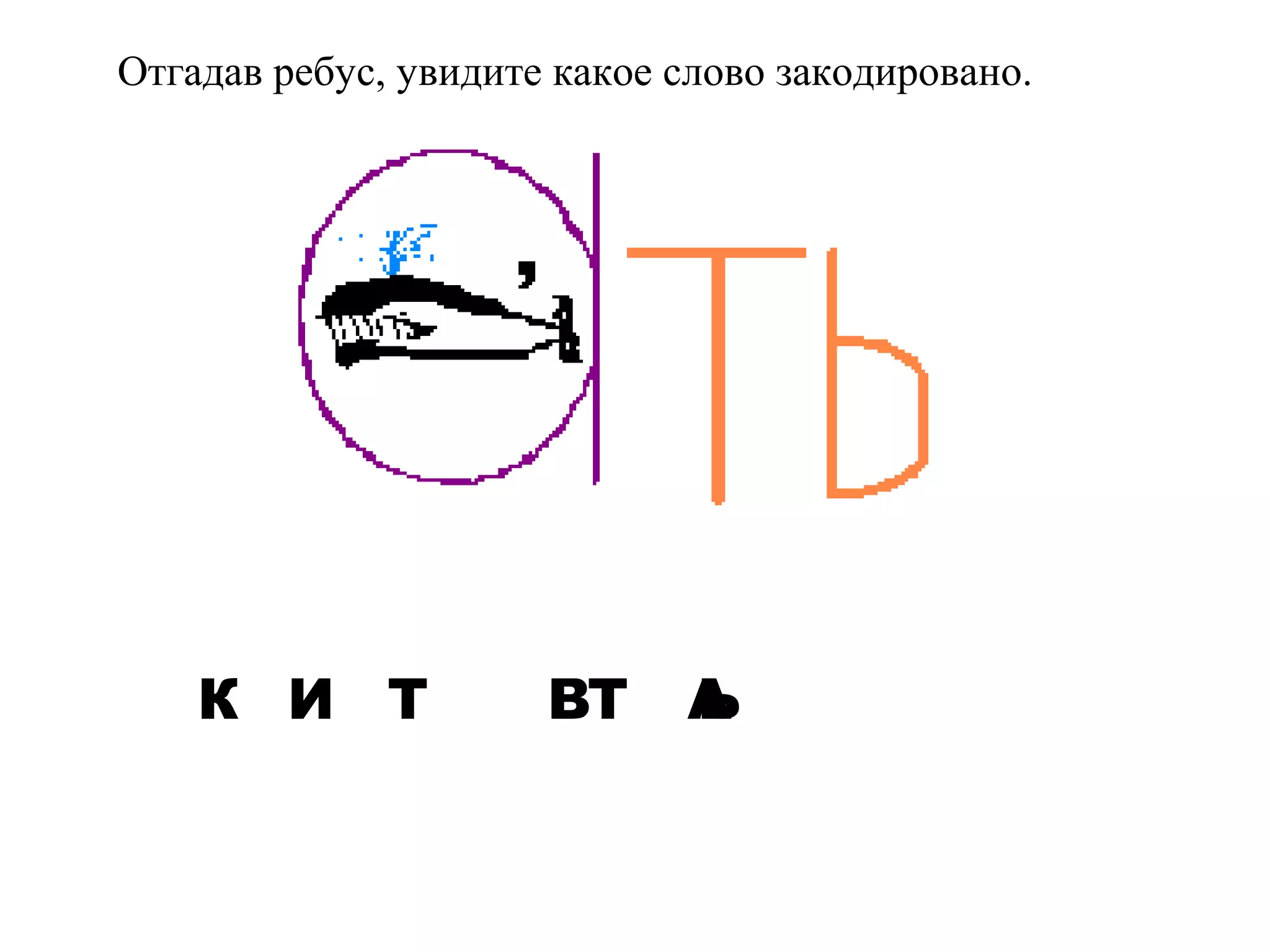 Отгадав ребус, увидите какое слово закодировано. 
К И Т ВТ АЬ 
 