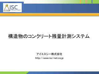 Company 
Logo 
構造物のコンクリート残量計測システム 
アイエスシー株式会社 
http://www.isc-net.co.jp 
 
