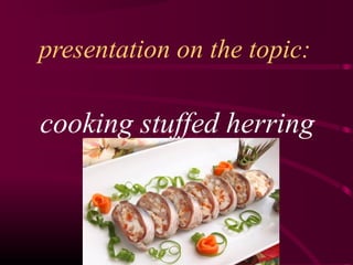presentation on the topic: 
cooking stuffed herring 
 