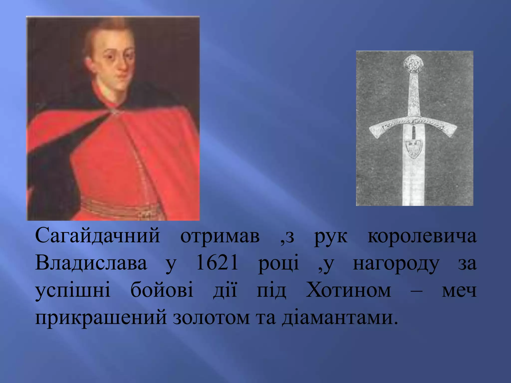 Сагайдачний отримав ,з рук королевича 
Владислава у 1621 році ,у нагороду за 
успішні бойові дії під Хотином – меч 
прикрашений золотом та діамантами. 
 