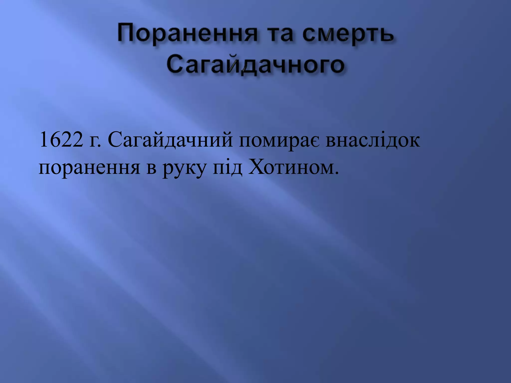 1622 г. Сагайдачний помирає внаслідок 
поранення в руку під Хотином. 
 