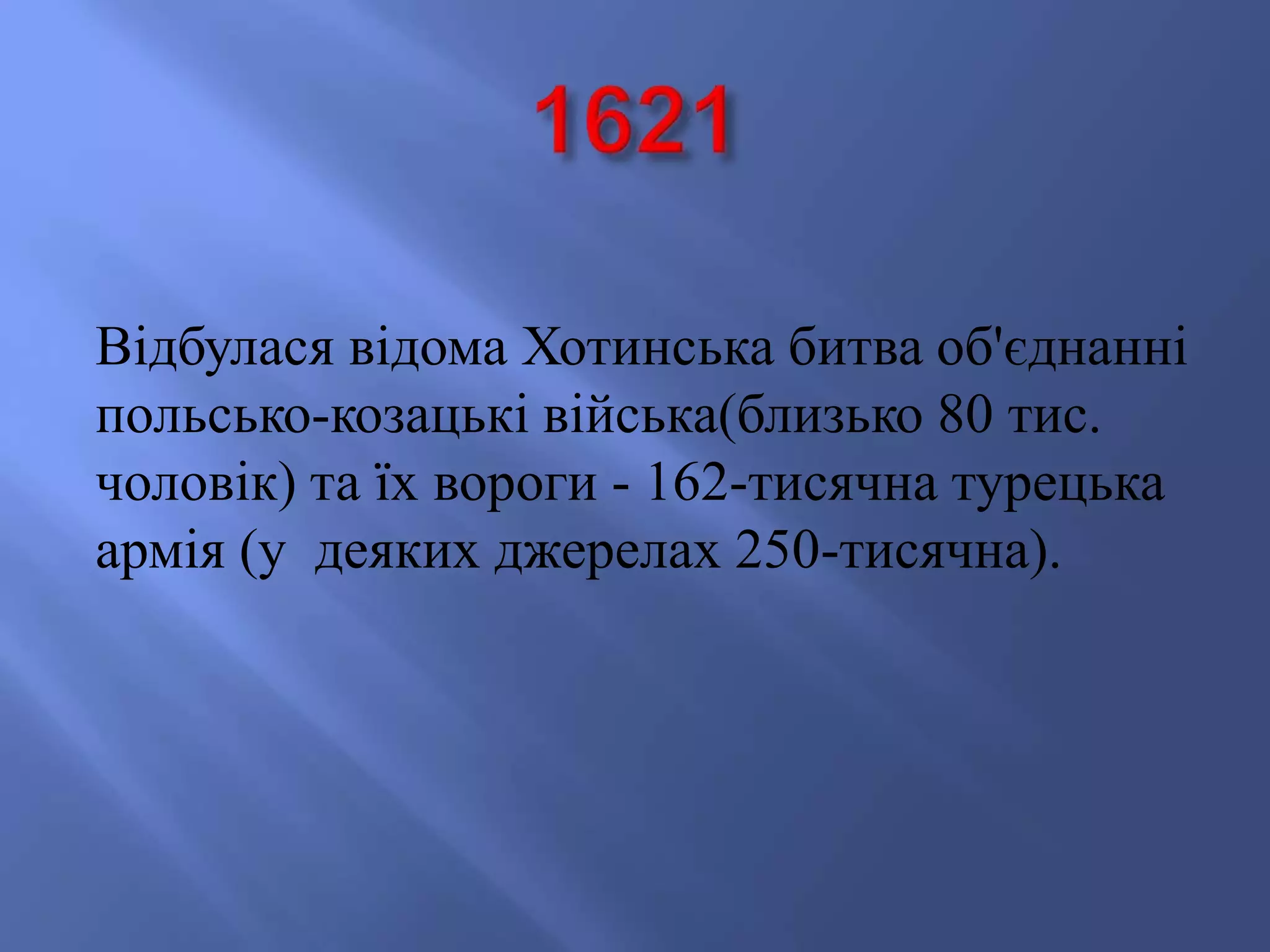 Відбулася відома Хотинська битва об'єднанні 
польсько-козацькі війська(близько 80 тис. 
чоловік) та їх вороги - 162-тисячна турецька 
армія (у деяких джерелах 250-тисячна). 
 