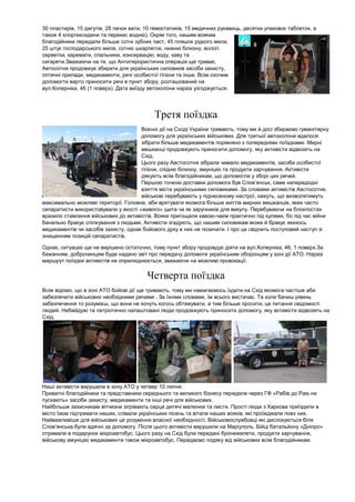 30 пластирів, 15 джгутів, 28 пачок вати, 10 гемостатиків, 15 медичних рукавиць, десятки упаковок таблеток, а також 4 хлоргексидини та перекис водню). Окрім того, нашим воякам благодійники передали більше сотні зубних паст, 45 пляшок рідкого мила, 25 штук господарського мила, сотню шкарпеток, нижню білизну, вологі серветки, каремати, спальники, консервацію, воду, каву та сигарети.Зважаючи на те, що Антитерористична операція ще триває, Автосотня продовжує збирати для українських силовиків засоби захисту, оптичні прилади, медикаменти, речі особистої гігієни та інше. Всім охочим допомогти варто приносити речі в пункт збору, розташований на вул.Коперніка, 46 (1 поверх). Дата виїзду автоколони наразі узгоджується. 
Третя поїздка Воєнні дії на Сході України тривають, тому ми й досі збираємо гуманітарну допомогу для українських військових. Для третьої автоколони вдалося зібрати більше медикаментів порівняно з попередніми поїздками. Мирні мешканці продовжують приносити допомогу, яку активісти відвозять на Схід. Цього разу Австосотня зібрала чимало медикаментів, засоби особистої гігієни, спідню білизну, амуніцію та продукти харчування. Активісти дякують всім благодійникам, що допомогли у зборі цих речей. Першою точкою доставки допомоги був Слов’янськ, саме напередодні взяття міста українськими силовиками. За словами активістів Австосотня, військові перебувають у піднесеному настрої, кажуть, що визволятимуть максимально можливі території. Головне, аби врятувати якомога більше життів мирних мешканців, яких часто сепаратисти використовували у якості «живого» щита чи як заручників для викупу. Перебуваючи на блокпостах вразило ставлення військових до активістів. Вояки пригощали кавою-чаєм практично під кулями, бо під час війни банально бракує спілкування з людьми. Активісти згадують, що нашим силовикам може й бракує якихось медикаментів чи засобів захисту, однак бойового духу в них не позичати. І про це свідчить поступовий наступ зі знищенням позицій сепаратистів. Однак, ситуацію ще не вирішено остаточно, тому пункт збору продовдує діяти на вул.Коперніка, 46, 1 поверх.За бажанням, доброчинцям буде надано звіт про передачу допомоги українським оборонцям у зоні дії АТО. Наразі маршрут поїздки активістів не оприлюднюється, зважаючи на можливі провокації. 
Четверта поїздка Всім відомо, що в зоні АТО бойові дії ще тривають, тому ми намагаємось їздити на Схід якомога частіше аби забезпечити військових необхідними речами . За їхніми словами, їм всього вистачає. Та коли бачиш рівень забезпечення то розумієш, що вони не хочуть когось обтяжувати, а тим більше просити, це питання свідомості людей. Небайдужі та патріотично налаштовані люди продовжують приносити допомогу, яку активісти відвозять на Схід. Наші активісти вирушили в зону АТО у четвер 10 липня. Приватні благодійники та представники середнього та великого бізнесу передали через ГФ «Рабів до Раю не пускають» засоби захисту, медикаменти та інші речі для військових. Найбільше захисникам вітчизни зігрівають серця дитячі малюнки та листи. Прості люди з Харкова приїздили в місто Ізюм підтримати наших, співали українських пісень та вітали наших вояків, які проїжджали повз них. Найважливіше для військових це розуміння власної необхідності. Військовослужбовці які дислокуються біля Слов’янська були вдячні за допомогу. Після цього активісти вирушили на Маріуполь. Бійці батальйону «Дніпро» отримали в подарунок мікроавтобус. Цього разу на Схід були передані бронежилети, продукти харчування, військову амуніцію медикаменти також мікроавтобус. Передаємо подяку від військових всім благодійникам. 
 