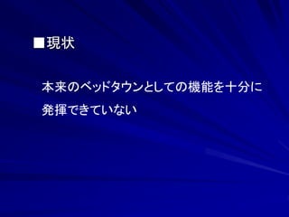 ■現状 
本来のベッドタウンとしての機能を十分に 
発揮できていない 
 