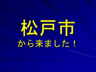 松戸市 
から来ました！ 
 