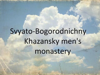 Svyato-Bogorodnichny 
Khazansky men's 
monastery 
 