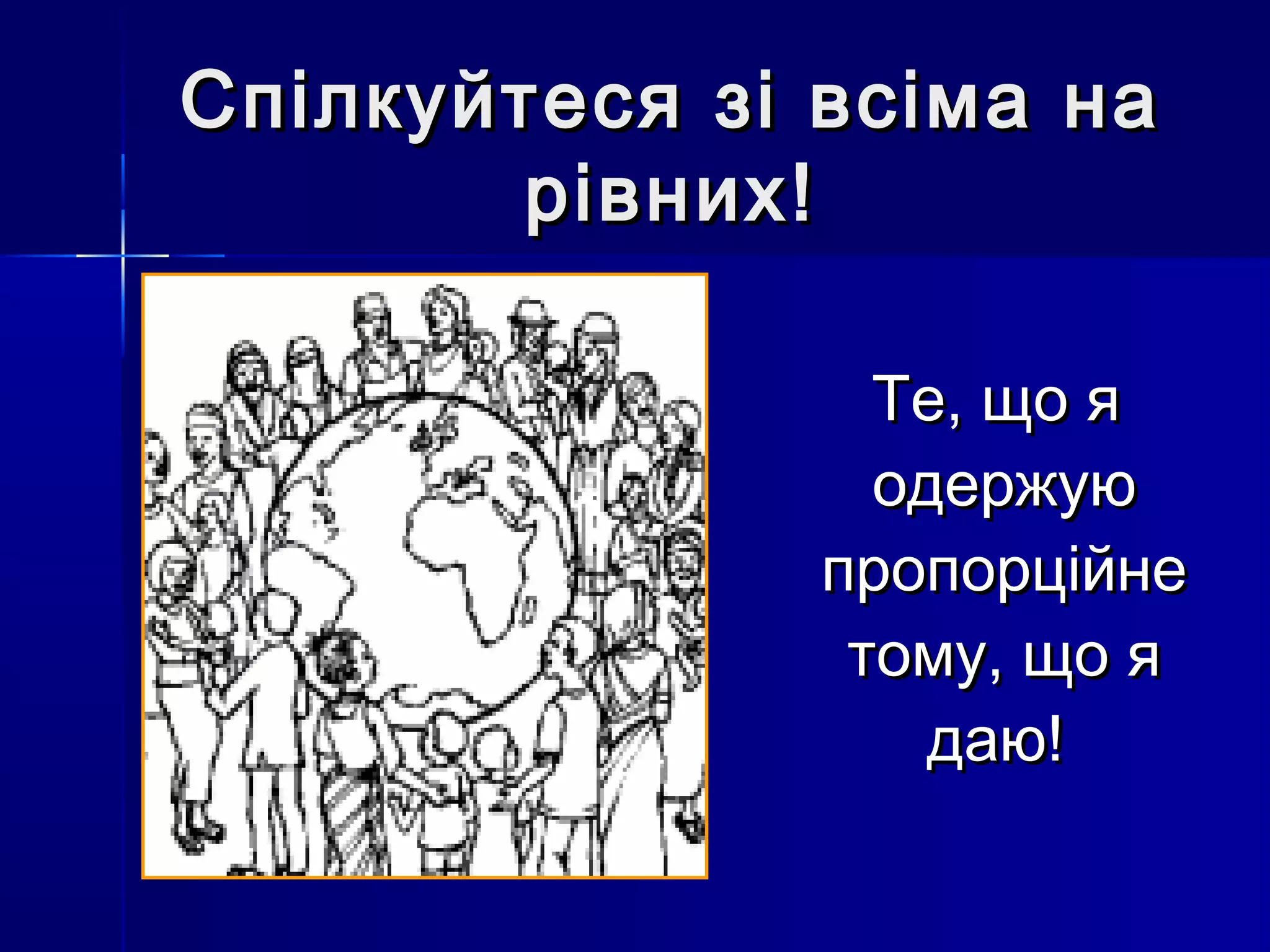 Спілкуйтеся ззіі ввссііммаа ннаа 
ррііввнниихх!! 
ТТее,, щщоо яя 
ооддеерржжууюю 
ппррооппооррццііййннее 
ттооммуу,, щщоо яя 
ддааюю!! 
 