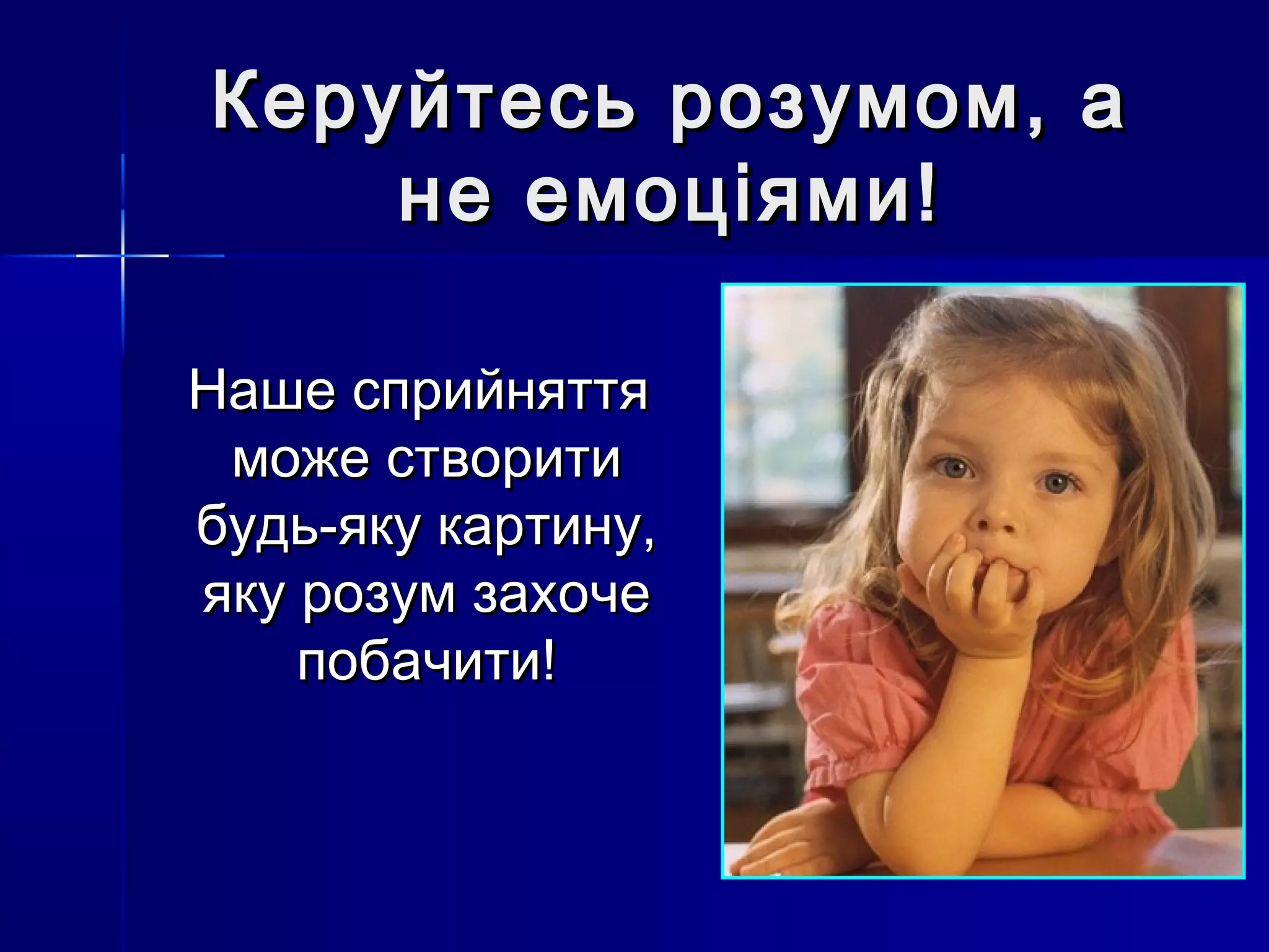 Керуйтесь ррооззууммоомм,, аа 
ннее ееммооццііяяммии!! 
ННаашшее ссппррииййнняяттттяя 
ммоожжее ссттввооррииттии 
ббууддьь--яяккуу ккааррттииннуу,, 
яяккуу ррооззуумм ззааххооччее 
ппооббааччииттии!! 
 