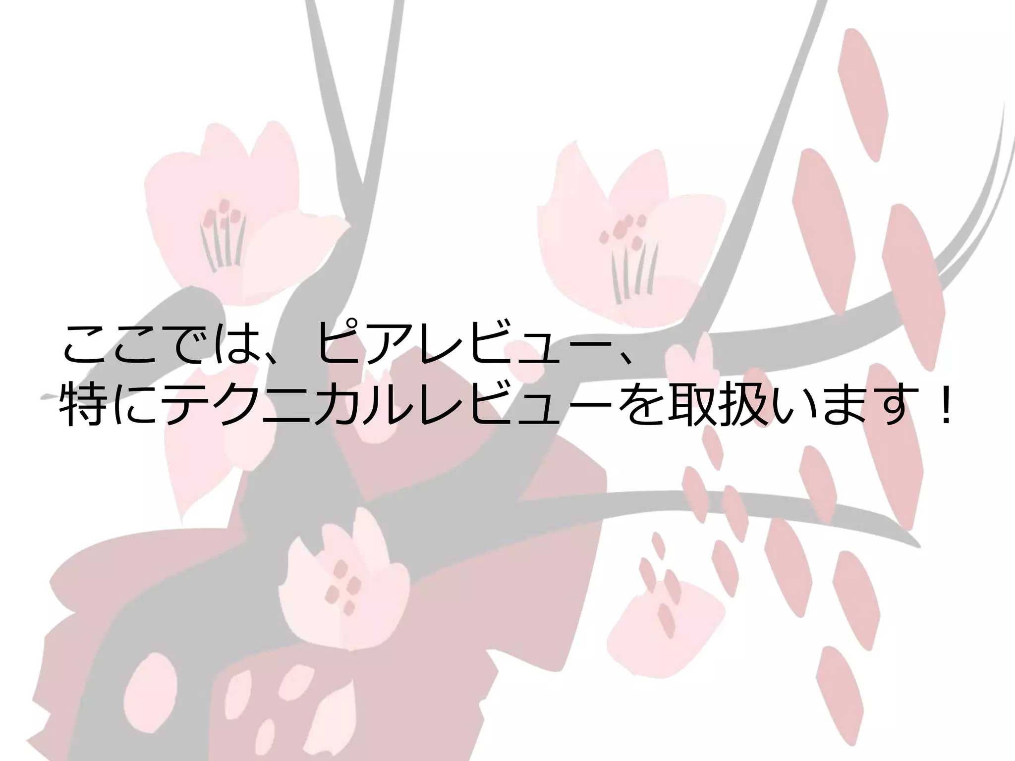 ここでは、ピアレビュー、 
特にテクニカルレビューを取扱います！ 
 