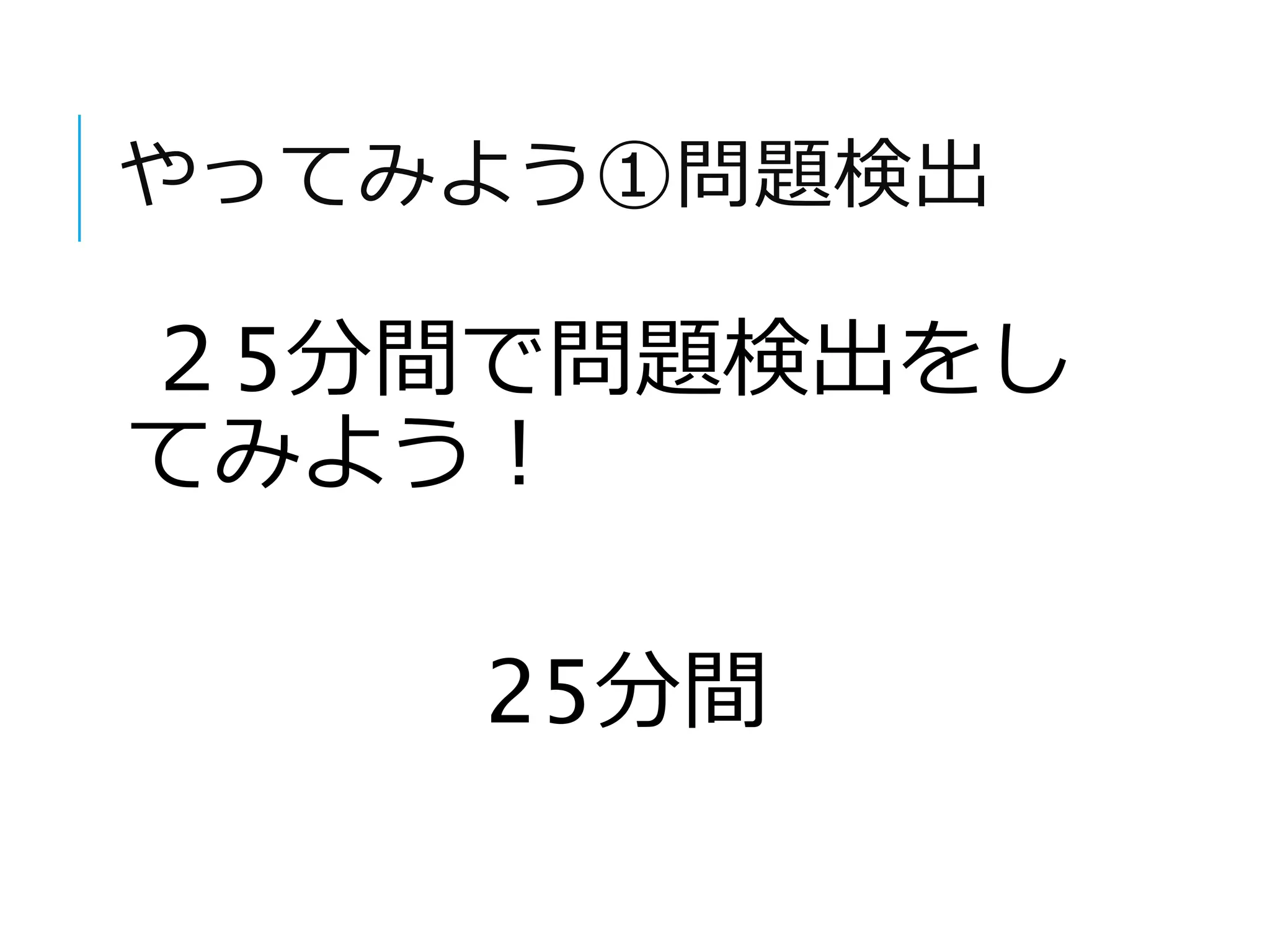 やってみよう①問題検出 
２5分間で問題検出をし 
てみよう！ 
25分間 
 