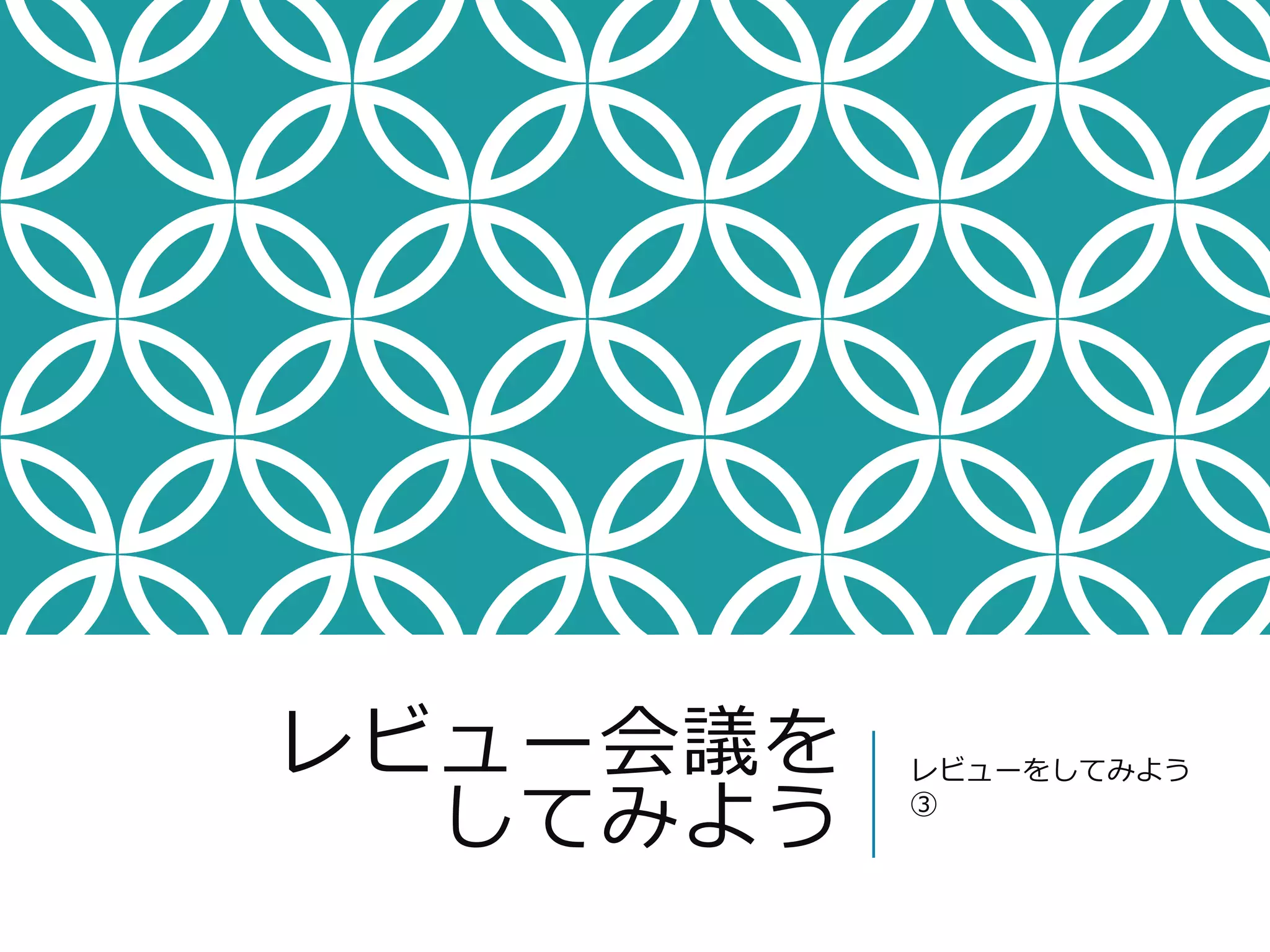 レビュー会議を 
してみよう 
レビューをしてみよう 
③ 
 