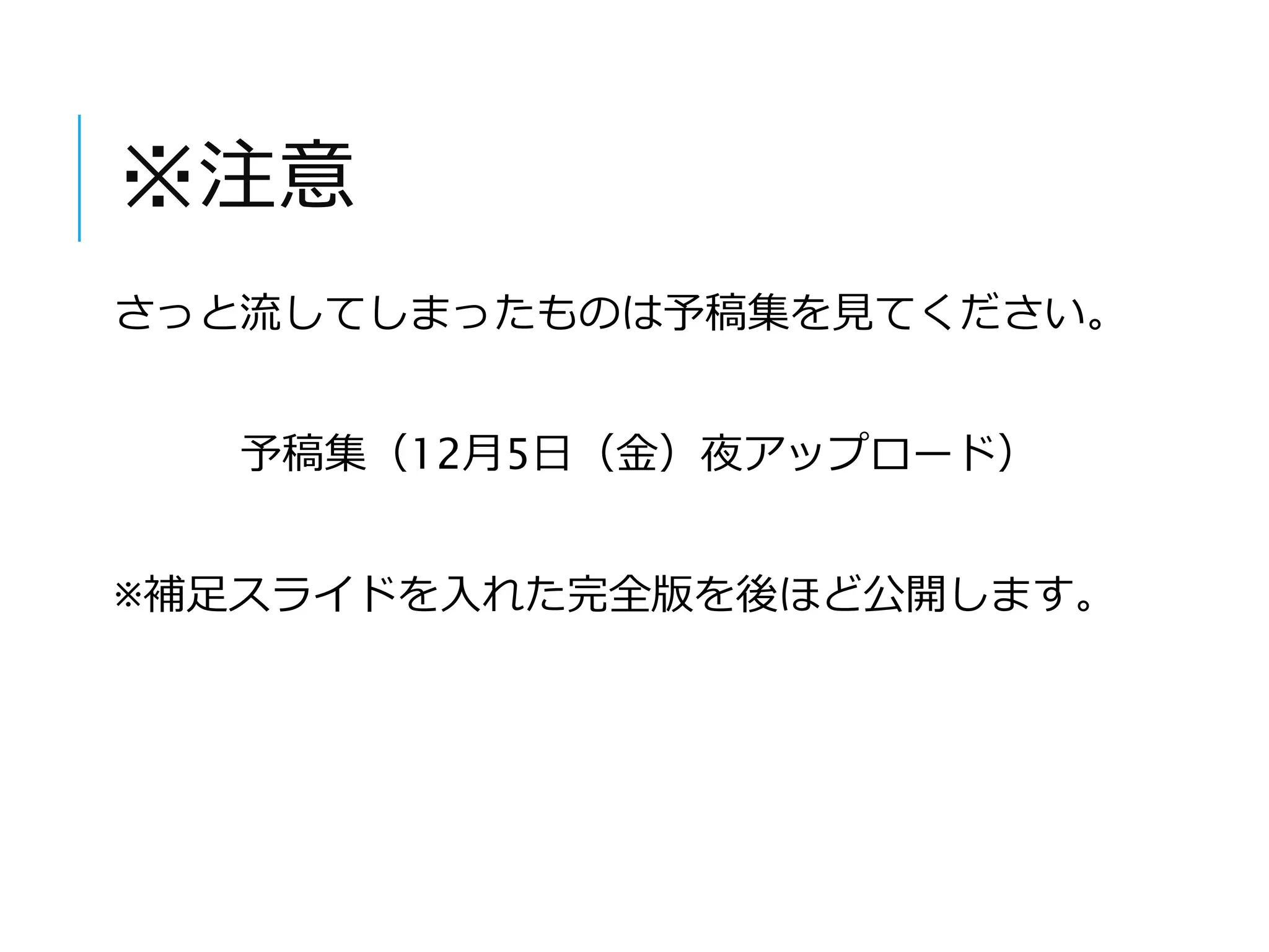 ※注意 
さっと流してしまったものは予稿集を見てください。 
予稿集（12月5日（金）夜アップロード） 
※補足スライドを入れた完全版を後ほど公開します。 
 