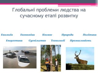 Глобальні проблеми людства на 
сучасному етапі розвитку 
Екологія Економіка Космос Природа Політика 
Енергетика Суспільство Технології Промисловість 
 