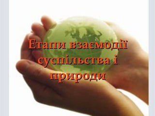 ЕЕттааппии ввззааєєммооддііїї 
ссууссппііллььссттвваа іі 
ппррииррооддии 
 