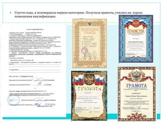  Спустя годы, я подтвердила первую категорию. Получала грамоты, училась на курсах 
повышения квалификации. 
 