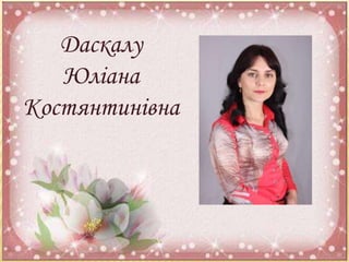 Даскалу 
Юліана 
Костянтинівна 
 