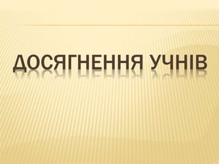 ДОСЯГНЕННЯ УЧНІВ 
 