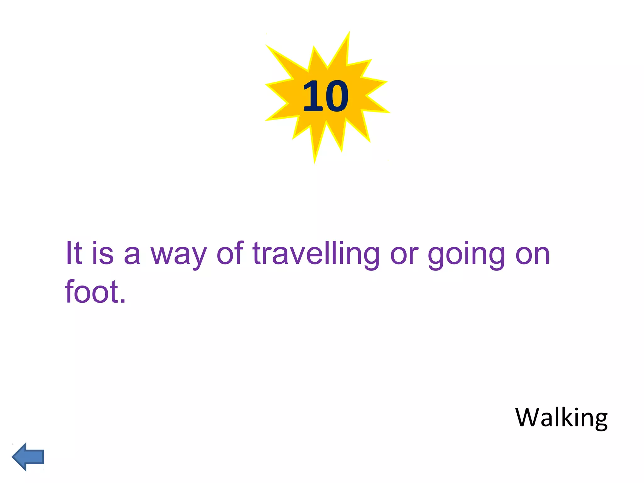 10 
It is a way of travelling or going on 
foot. 
Walking 
 