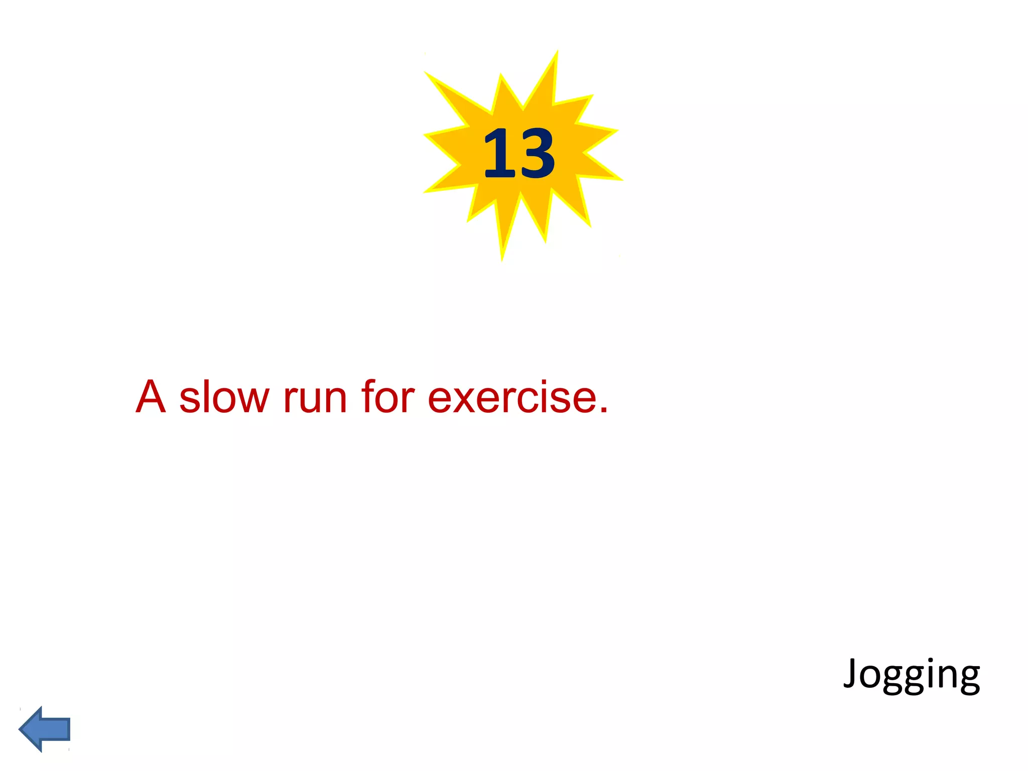 13 
Jogging 
A slow run for exercise. 
 