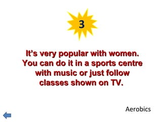 3 
IItt’’ss vveerryy ppooppuullaarr wwiitthh wwoommeenn.. 
YYoouu ccaann ddoo iitt iinn aa ssppoorrttss cceennttrree 
wwiitthh mmuussiicc oorr jjuusstt ffoollllooww 
ccllaasssseess sshhoowwnn oonn TTVV.. 
Aerobics 
 